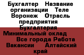 Бухгалтер › Название организации ­ Теле2-Воронеж › Отрасль предприятия ­ Бухгалтерия › Минимальный оклад ­ 31 000 - Все города Работа » Вакансии   . Алтайский край